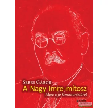   Sebes Gábor - A Nagy Imre-mítosz - Mese a jó kommunistáról