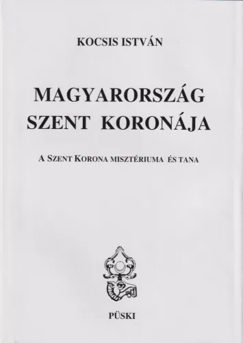 Kocsis István - Magyarország Szent Koronája - A Szent Korona misztériuma és tana