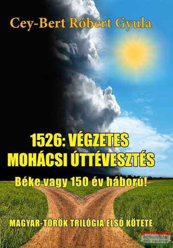 Cey-Bert Róbert Gyula - 1526: A végzetes mohácsi úttévesztés - Béke vagy 150 év háború!