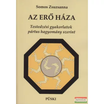   Somos Zsuzsanna - Az erő háza - Testedzési gyakorlatok pártus hagyomány szerint