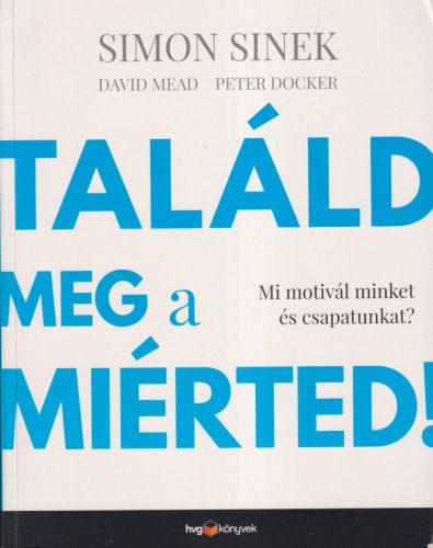 Simon Sinek, David Mead, Peter Docker - Találd meg a miérted!