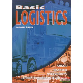   Hadászi Ágnes - Basic Logistics - Angol szakmai nyelvkönyv logisztikai ügyintézőknek