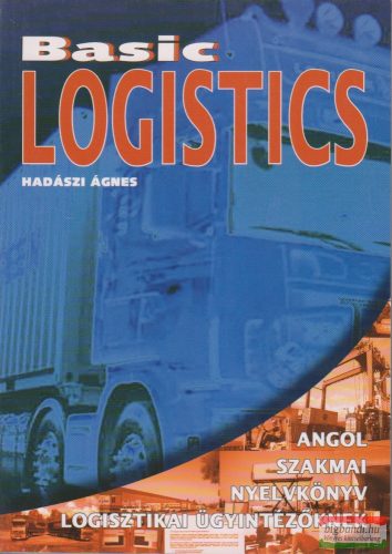 Hadászi Ágnes - Basic Logistics - Angol szakmai nyelvkönyv logisztikai ügyintézőknek