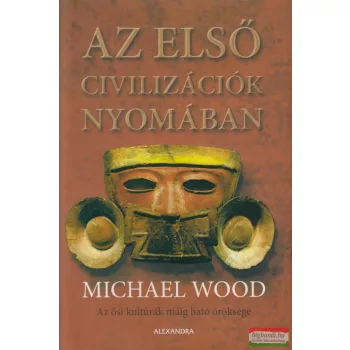 Michael Wood - Az első civilizációk nyomában