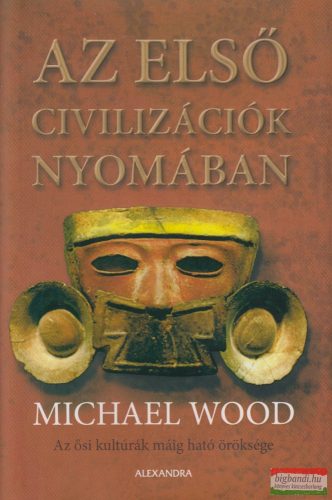 Michael Wood - Az első civilizációk nyomában