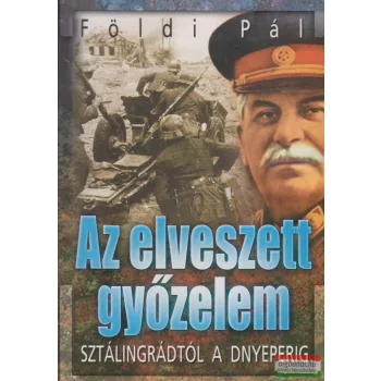   Földi Pál -  Az elveszett győzelem - Sztálingrádtól a Dnyeperig