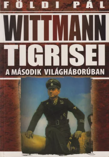 Földi Pál - Wittmann Tigrisei a második világháborúban