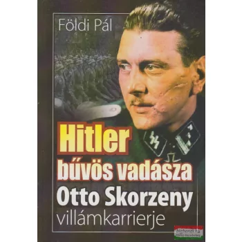   Földi Pál -  Hitler bűvös vadásza - Otto Skorzeny villámkarrierje