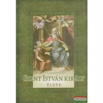 Dr. Karácsonyi János - Szent István király élete