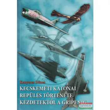   Kenyeres Dénes - Kecskeméti katonai repülés története kezdetektől a Gripenig (dedikált példány)
