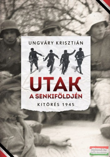 Ungváry Krisztián - Utak a senkiföldjén - Kitörés 1945