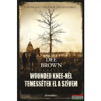   Dee Brown - Wounded Knee-nél temessétek el a szívem - A Vadnyugat története indián szemmel