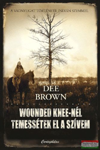 Dee Brown - Wounded Knee-nél temessétek el a szívem - A Vadnyugat története indián szemmel