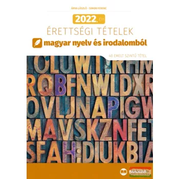   Árva László, Simon Ferenc - 2022. évi érettségi tételek magyar nyelv és irodalomból (40 emelt szintű tétel)