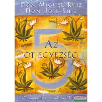   Don Miguel Ruiz,  Don Jose Ruiz - Az öt egyezség - Ősi tanítások az öntudatra ébredésről