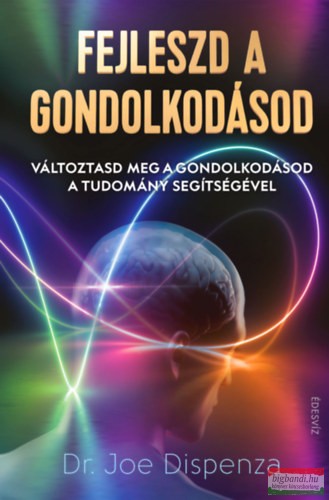 Dr. Joe Dispenza - Fejleszd a gondolkodásod - Változtasd meg a gondolkodásod a tudomány segítségével