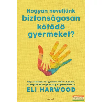   Eli Harwood - Hogyan neveljünk biztonságosan kötődő gyermeket?