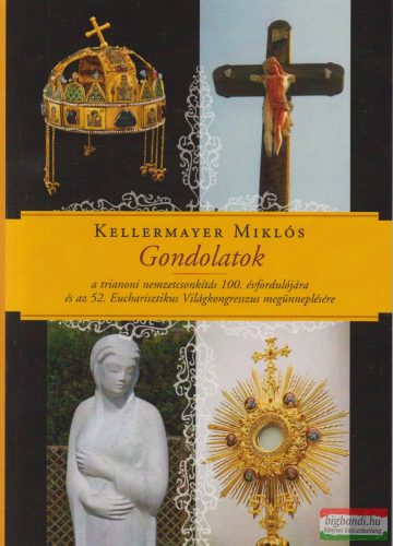 Kellermayer Miklós - Gondolatok a trianoni nemzetcsonkítás 100. évfordulójára és az 52. Eucharisztikus Világkongresszus megünneplésére