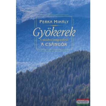Perka Mihály - Gyökerek - A moldvai magyarokról