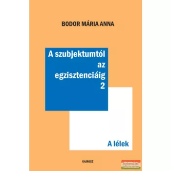   Bodor Mária Anna - A szubjektumtól az egzisztenciáig 2. - A lélek