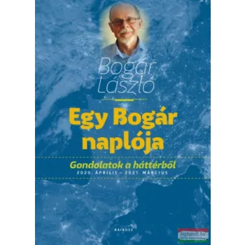   Bogár László - Egy Bogár naplója - Gondolatok a háttérből - 2020. április - 2021. március