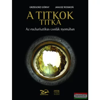   Grzegorz Górny, Janusz Rosikon - A titkok titka - Az eucharisztikus csodák nyomában