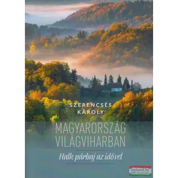   Szerencsés Károly - Magyarország világviharban - Halk párbaj az idővel