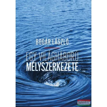 Bogár László - Egy világháború mélyszerkezete
