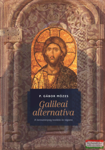 P. Gábor Mózes - Galileai alternatíva - A kereszténység kezdete és végzete