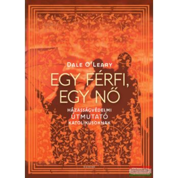   Dale O'Leary - Egy férfi, egy nő - Házasságvédelmi útmutató katolikusoknak