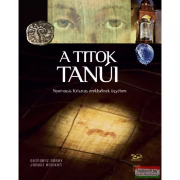   Grzegorz Górny, Janusz Rosikon - A titok tanúi - Nyomozás Krisztus ereklyéinek ügyében