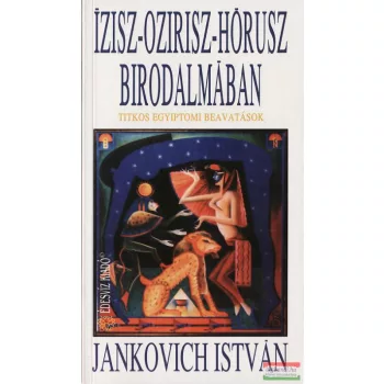  Jankovich István - Ízisz-Ozirisz-Hórusz birodalmában - Titkos egyiptomi beavatások
