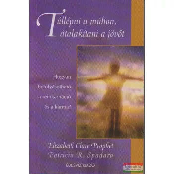   Elizabeth Clare Prophet-Patricia R. Spadaro - Túllépni a múlton, átalakítani a jövőt
