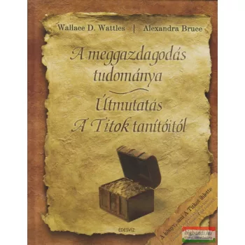   Wallace D. Wattles, Alexandra Bruce - A meggazdagodás tudománya / Útmutatás A Titok tanítóitól