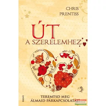   Chris Prentiss - Út a szerelemhez - Teremtsd meg álmaid párkapcsolatát! 