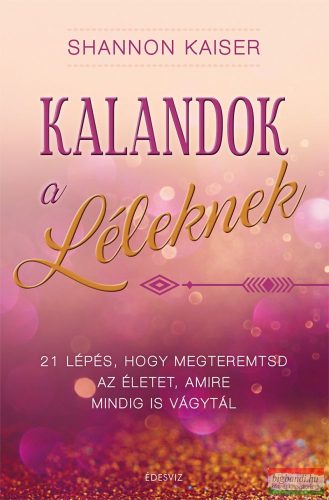 Shannon Kaiser - Kalandok a léleknek - 21 lépés, hogy megteremtsd az életet, amire mindig is vágytál