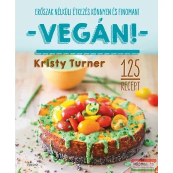   Kristy Turner - Vegán! - Modern étkezés könnyen és finoman - 125 recept