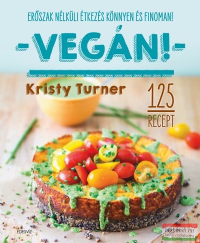 Kristy Turner - Vegán! - Modern étkezés könnyen és finoman - 125 recept