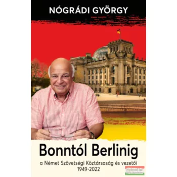   Nógrádi György - Bonntól Berlinig - A Német Szövetségi Köztársaság és vezetői 1949-2022