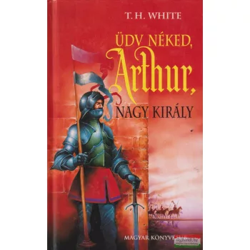 Terence Hambury White - Üdv néked, Arthur, nagy király