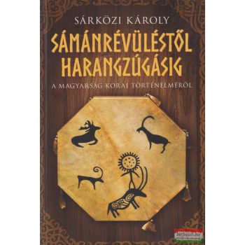   Sárközi Károly - Sámánrévüléstől harangzúgásig - A magyarság korai történelméről
