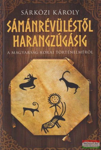 Sárközi Károly - Sámánrévüléstől harangzúgásig - A magyarság korai történelméről