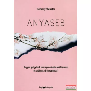   Bethany Webster - Anyaseb - Hogyan gyógyítsuk transzgenerációs sérüléseinket és találjunk rá önmagunkra?
