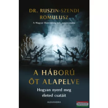   Dr. Ruszin-Szendi Romulusz - A háború öt alapelve - Hogyan nyerd meg életed csatáit