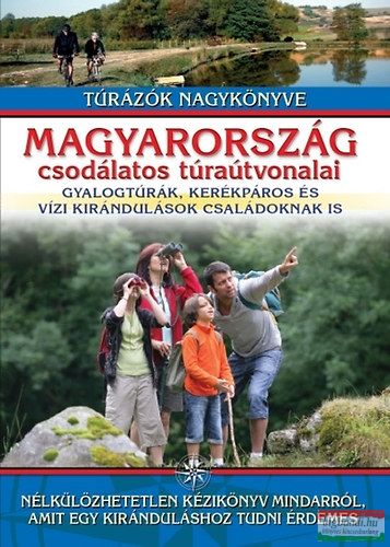 Nagy Balázs szerk. - Magyarország csodálatos túraútvonalai - Gyalogtúrák, kerékpáros és vízi kirándulások családoknak is 