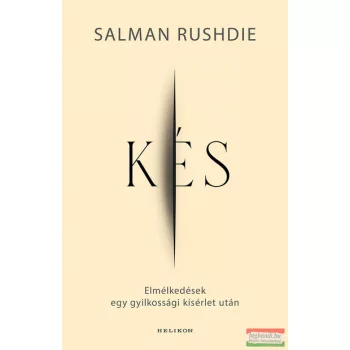   Salman Rushdie - Kés - Elmélkedések egy gyilkossági kísérlet után