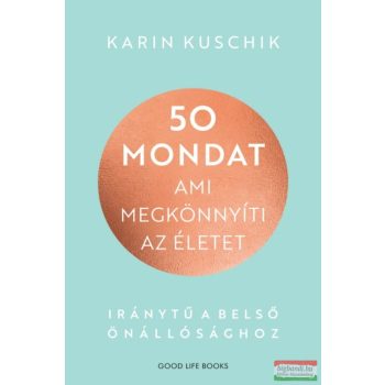   Karin Kuschik - 50 mondat, ami megkönnyíti az életet - Iránytű a belső önállósághoz