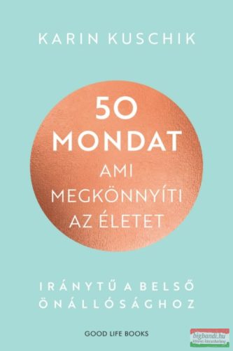 Karin Kuschik - 50 mondat, ami megkönnyíti az életet - Iránytű a belső önállósághoz