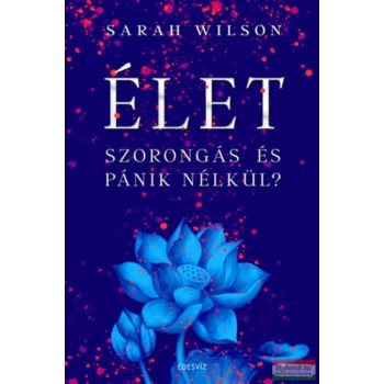 Sarah Wilson - ÉLET szorongás és pánik nélkül?