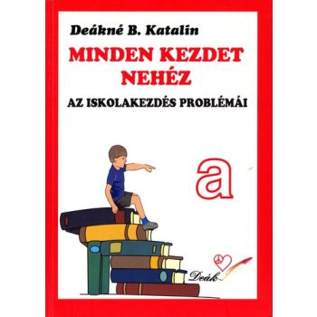   Deákné B. Katalin - Minden kezdet nehéz - az iskolakezdés problémái